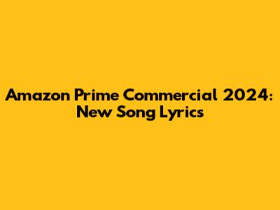 Amazon Prime Commercial 2024: "New Song" Lyrics
