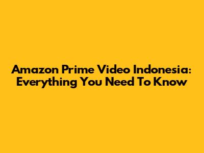 Amazon Prime Video Indonesia: Everything You Need To Know