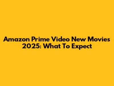 Amazon Prime Video New Movies 2025: What To Expect