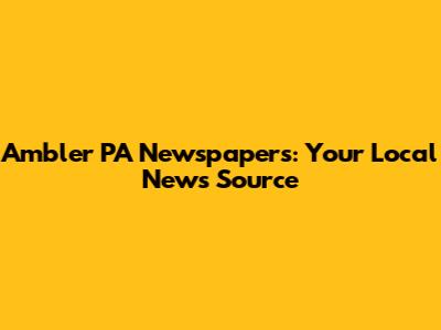 Ambler PA Newspapers: Your Local News Source