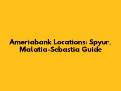 Ameriabank Locations: Spyur, Malatia-Sebastia Guide