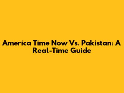 America Time Now Vs. Pakistan: A Real-Time Guide