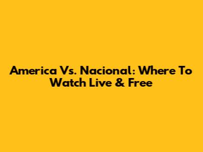 America Vs. Nacional: Where To Watch Live & Free