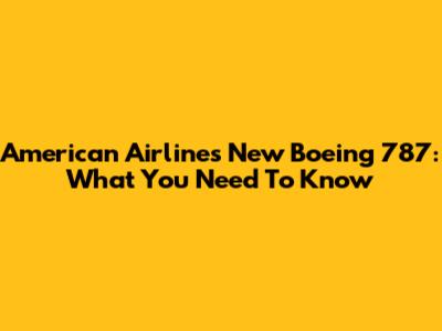American Airlines' New Boeing 787: What You Need To Know