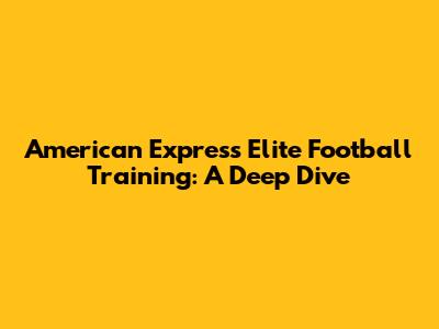 American Express Elite Football Training: A Deep Dive