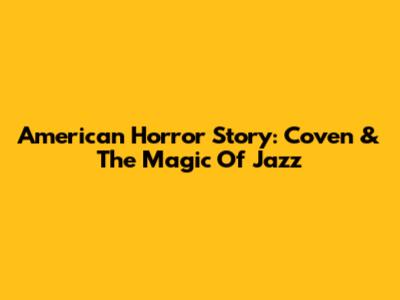 American Horror Story: Coven & The Magic Of Jazz