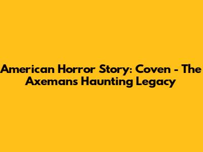 American Horror Story: Coven - The Axeman's Haunting Legacy