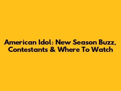 American Idol: New Season Buzz, Contestants & Where To Watch