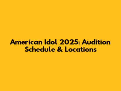 American Idol 2025: Audition Schedule & Locations