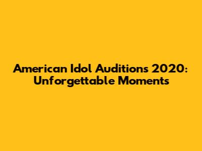 American Idol Auditions 2020: Unforgettable Moments