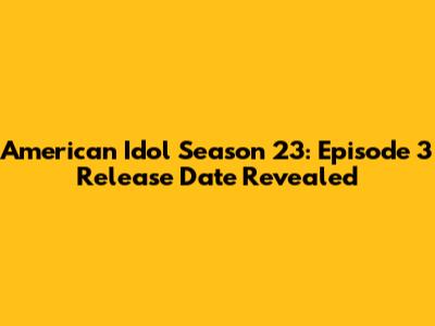 American Idol Season 23: Episode 3 Release Date Revealed