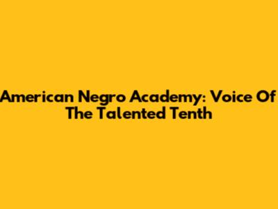 American Negro Academy: Voice Of The Talented Tenth