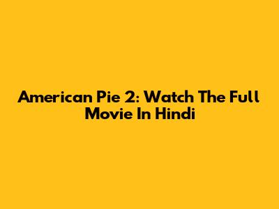 American Pie 2: Watch The Full Movie In Hindi