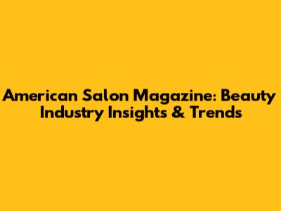 American Salon Magazine: Beauty Industry Insights & Trends