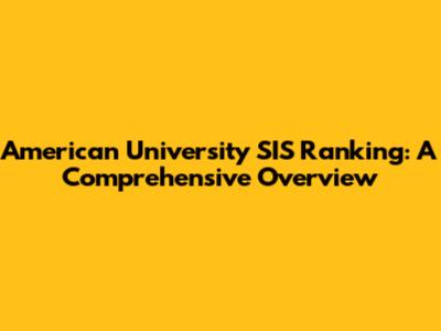 American University SIS Ranking: A Comprehensive Overview