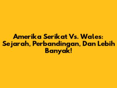 Amerika Serikat Vs. Wales: Sejarah, Perbandingan, Dan Lebih Banyak!