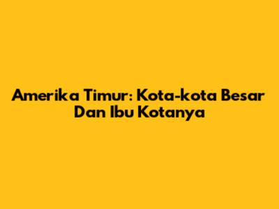 Amerika Timur: Kota-kota Besar Dan Ibu Kotanya