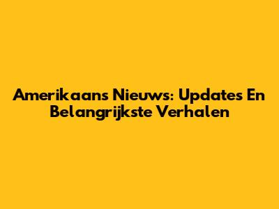 Amerikaans Nieuws: Updates En Belangrijkste Verhalen