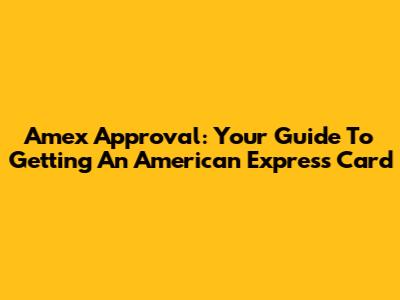 Amex Approval: Your Guide To Getting An American Express Card