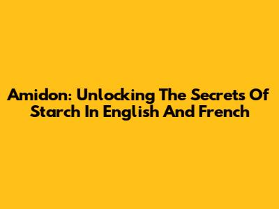 Amidon: Unlocking The Secrets Of Starch In English And French
