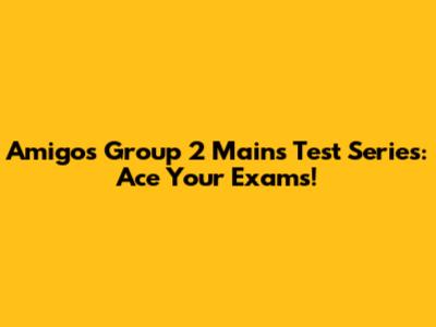 Amigos Group 2 Mains Test Series: Ace Your Exams!