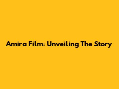 Amira Film: Unveiling The Story