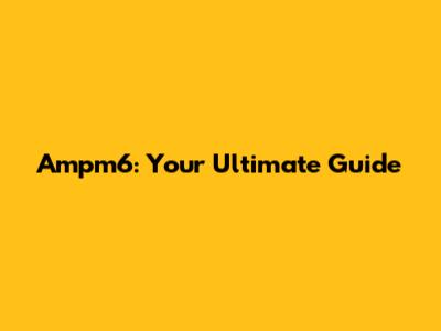 Ampm6: Your Ultimate Guide
