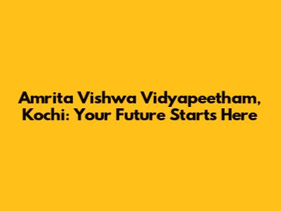 Amrita Vishwa Vidyapeetham, Kochi: Your Future Starts Here
