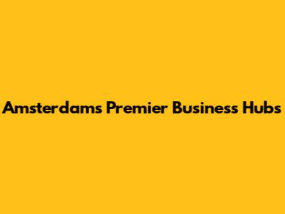 Amsterdam's Premier Business Hubs