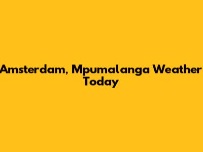 Amsterdam, Mpumalanga Weather Today