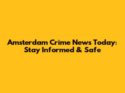 Amsterdam Crime News Today: Stay Informed & Safe