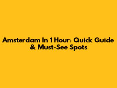 Amsterdam In 1 Hour: Quick Guide & Must-See Spots