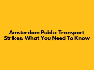 Amsterdam Public Transport Strikes: What You Need To Know