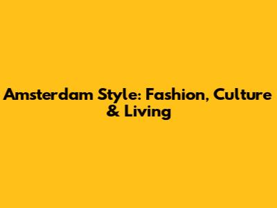 Amsterdam Style: Fashion, Culture & Living