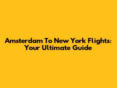 Amsterdam To New York Flights: Your Ultimate Guide