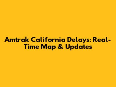 Amtrak California Delays: Real-Time Map & Updates
