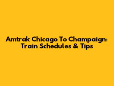 Amtrak Chicago To Champaign: Train Schedules & Tips