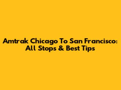 Amtrak Chicago To San Francisco: All Stops & Best Tips
