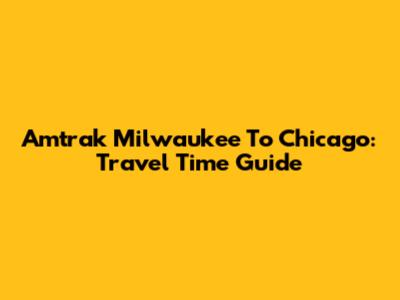 Amtrak Milwaukee To Chicago: Travel Time Guide