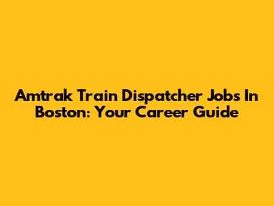Amtrak Train Dispatcher Jobs In Boston: Your Career Guide