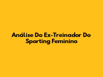 Análise Do Ex-Treinador Do Sporting Feminino