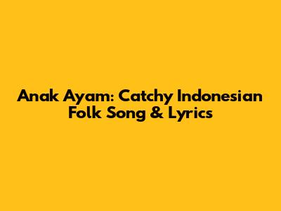 Anak Ayam: Catchy Indonesian Folk Song & Lyrics