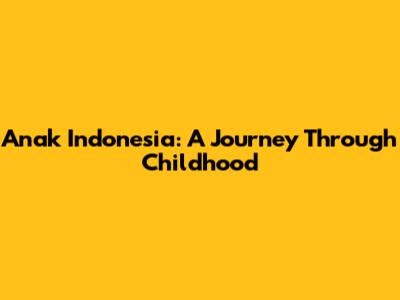 Anak Indonesia: A Journey Through Childhood