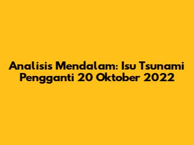 Analisis Mendalam: Isu Tsunami Pengganti 20 Oktober 2022