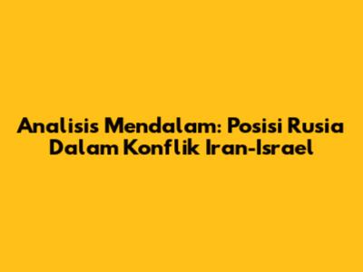 Analisis Mendalam: Posisi Rusia Dalam Konflik Iran-Israel