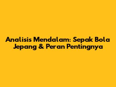 Analisis Mendalam: Sepak Bola Jepang & Peran Pentingnya