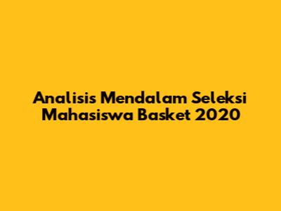 Analisis Mendalam Seleksi Mahasiswa Basket 2020