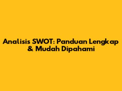 Analisis SWOT: Panduan Lengkap & Mudah Dipahami
