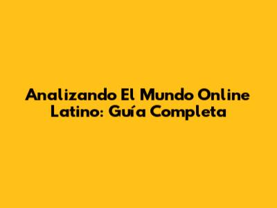 Analizando El Mundo Online Latino: Guía Completa