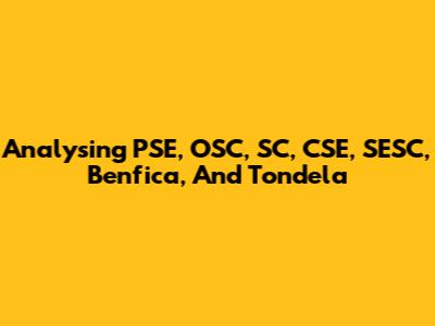 Analysing PSE, OSC, SC, CSE, SESC, Benfica, And Tondela